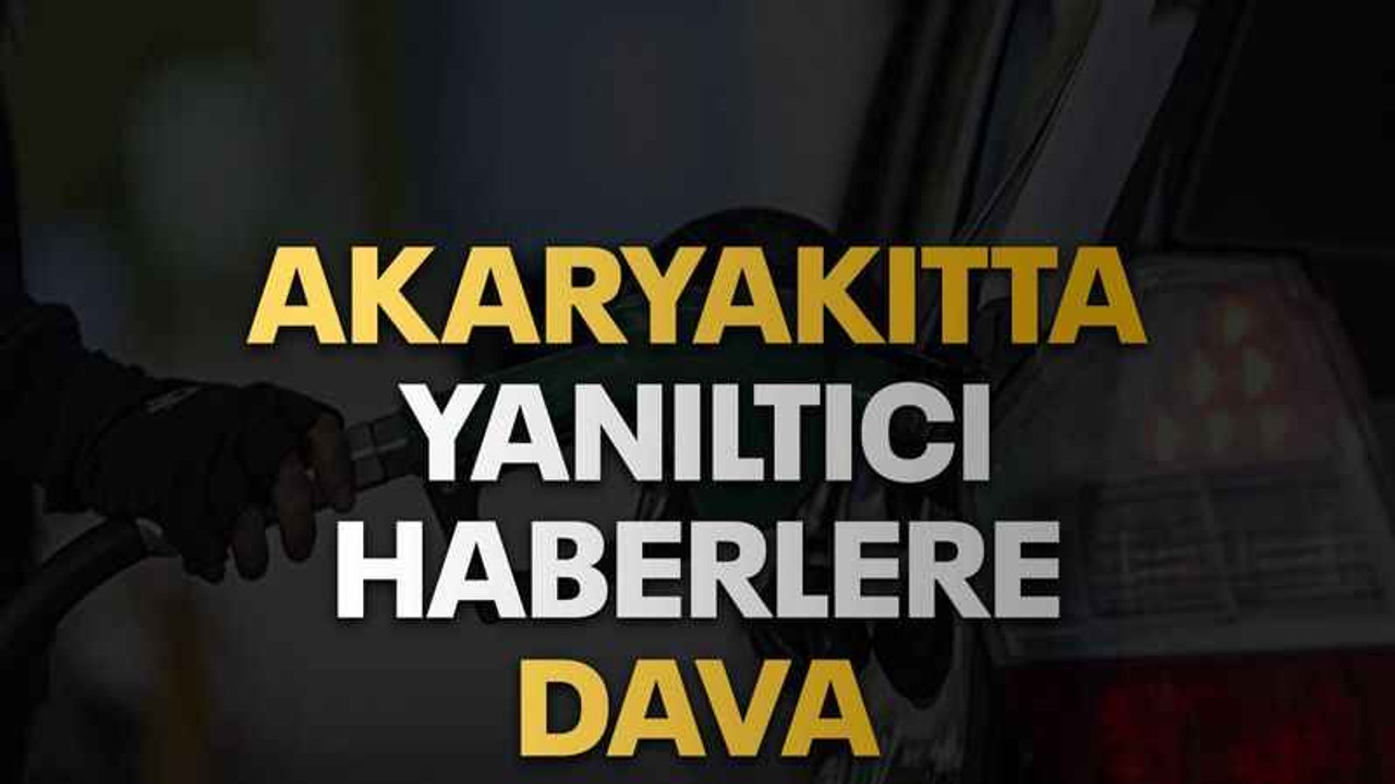Akaryakıtta yanıltıcı haberlere dava
